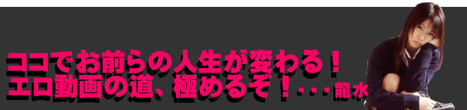 ココでお前らの人生が変わる!エロ動画の道、極めるぞ!by龍水