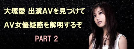 大塚愛 出演ＡＶを見つけてＡＶ女優疑惑を解明するぞ PART２